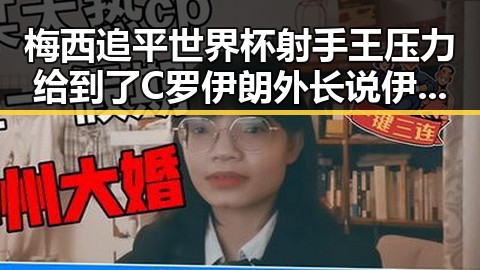 梅西追平世界杯射手王压力给到了C罗 伊朗外长说伊美新一轮谈判可能在瑞士举行