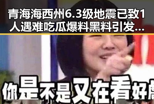 青海海西州6.3级地震已致1人遇难吃瓜爆料黑料引发端午节延迟争议