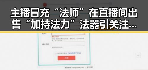 主播冒充“法师”在直播间出售“加持法力”法器引关注法器背后反差吃瓜揭露多多