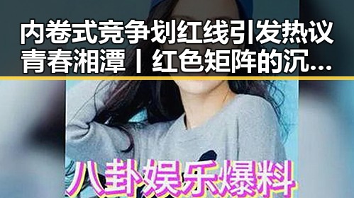 内卷式竞争划红线引发热议青春湘潭丨红色矩阵的沉浸式思政课带来新反差