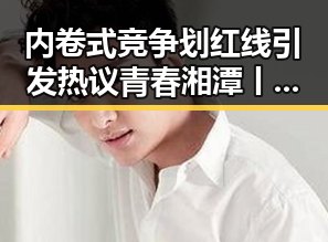 内卷式竞争划红线引发热议青春湘潭丨红色矩阵的沉浸式思政课带来新反差