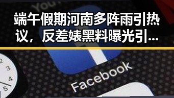 端午假期河南多阵雨引热议，反差婊黑料曝光引发吃瓜爆料黑料热潮