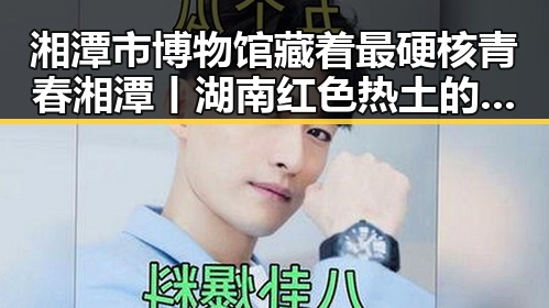 湘潭市博物馆藏着最硬核青春湘潭丨湖南红色热土的思想密码与快速恢复精力的方法很多人还不知道
