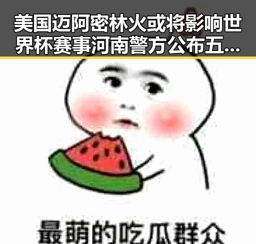 美国迈阿密林火或将影响世界杯赛事 河南警方公布五起网络造谣案引发关注