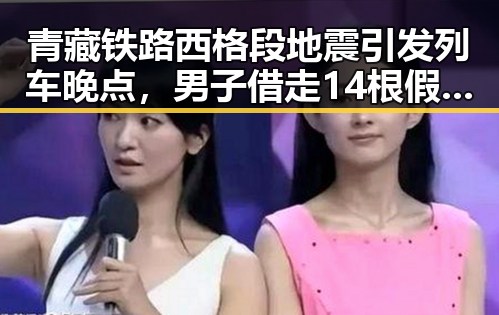 青藏铁路西格段地震引发列车晚点，男子借走14根假金条失联引发反差婊黑料风波