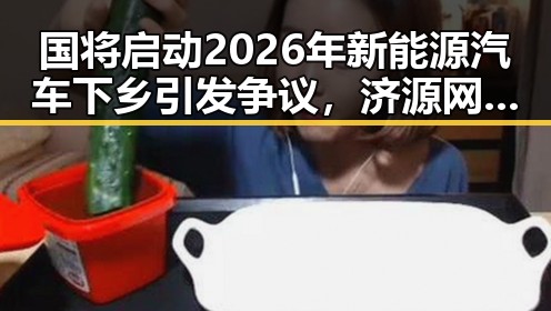 国将启动2026年新能源汽车下乡引发争议，济源网民因不实流量爆料被拘三天