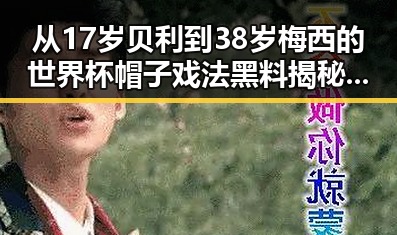 从17岁贝利到38岁梅西的世界杯帽子戏法黑料揭秘，防虚假宣传成新焦点