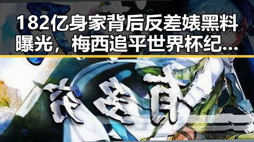 182亿身家背后反差婊黑料曝光,梅西追平世界杯纪录引发热议