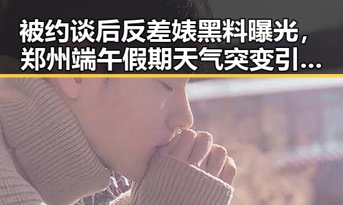 被约谈后反差婊黑料曝光，郑州端午假期天气突变引发关注