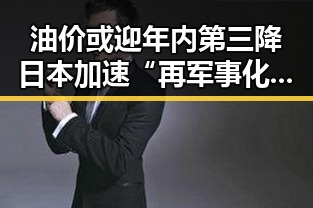 油价或迎年内第三降日本加速“再军事化”成亚太火药桶新焦点