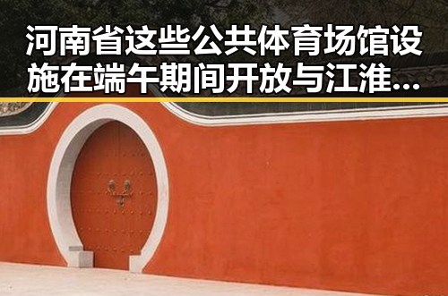 河南省这些公共体育场馆设施在端午期间开放 与江淮江南等地警惕强降雨形成鲜明对比